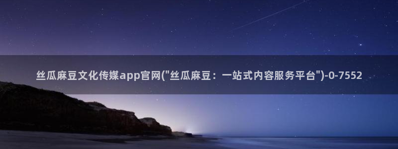 麻豆视频专区导航：丝瓜麻豆文化传媒app官网(\