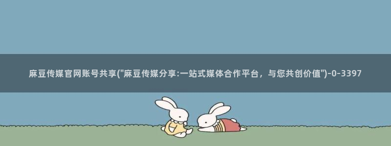 麻豆资源视频：麻豆传媒官网账号共享(\