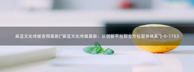 麻豆视频在线看最新：麻豆文化传媒官网最新(\