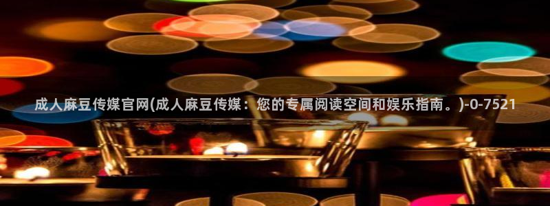 麻豆 下载高清：成人麻豆传媒官网(成人麻豆传媒：您的专属