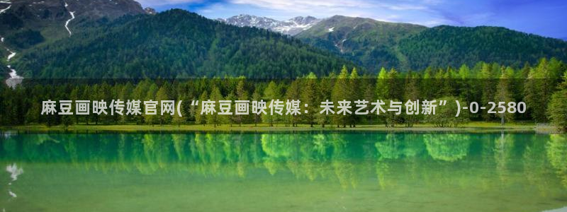 麻豆页面：麻豆画映传媒官网(“麻豆画映传媒：未来艺术与创
