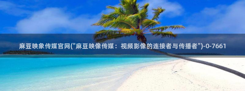 麻豆高清完整版：麻豆映象传媒官网(\