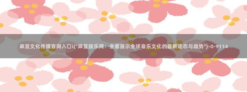 麻豆 官方导航：麻豆文化传媒官网入口i(\