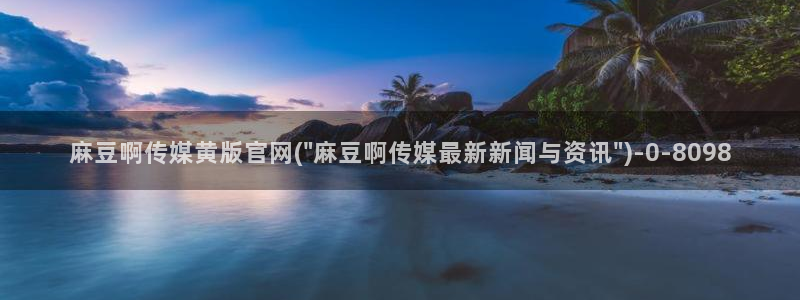 麻豆视频 高清在线看：麻豆啊传媒黄版官网(\